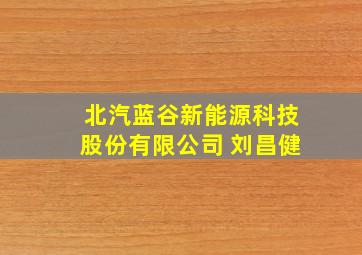 北汽蓝谷新能源科技股份有限公司 刘昌健